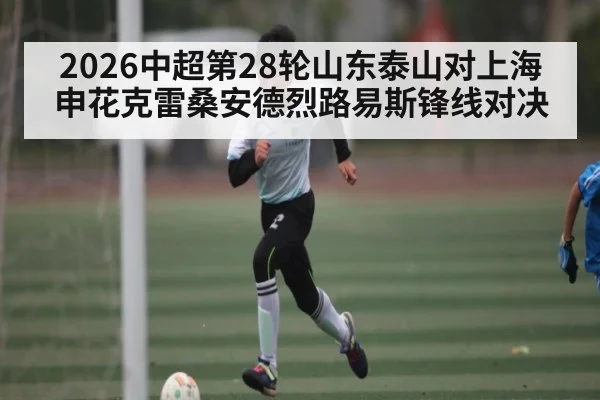 2026中超第28轮山东泰山对上海申花克雷桑安德烈路易斯锋线对决